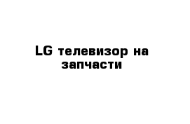 LG телевизор на запчасти